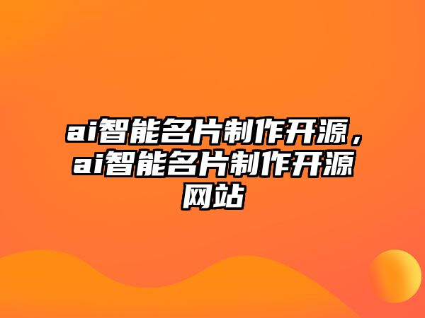 ai智能名片制作開源，ai智能名片制作開源網(wǎng)站