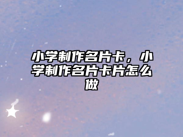 小學制作名片卡，小學制作名片卡片怎么做