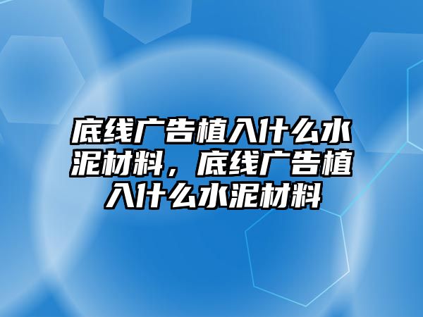 底線廣告植入什么水泥材料，底線廣告植入什么水泥材料