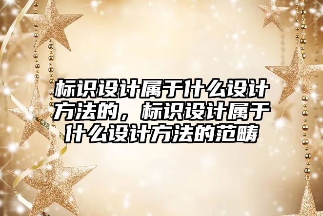 標識設計屬于什么設計方法的，標識設計屬于什么設計方法的范疇