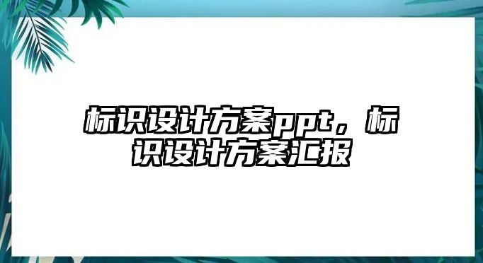 標識設(shè)計方案ppt，標識設(shè)計方案匯報