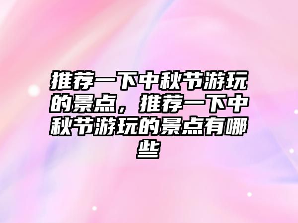 推薦一下中秋節(jié)游玩的景點(diǎn)，推薦一下中秋節(jié)游玩的景點(diǎn)有哪些