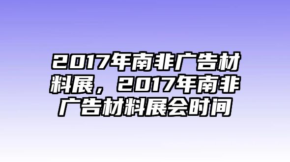 2017年南非廣告材料展，2017年南非廣告材料展會(huì)時(shí)間