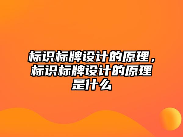 標(biāo)識標(biāo)牌設(shè)計的原理，標(biāo)識標(biāo)牌設(shè)計的原理是什么