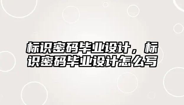 標識密碼畢業(yè)設(shè)計，標識密碼畢業(yè)設(shè)計怎么寫