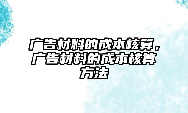 廣告材料的成本核算，廣告材料的成本核算方法