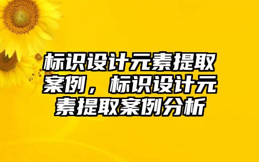 標(biāo)識設(shè)計(jì)元素提取案例，標(biāo)識設(shè)計(jì)元素提取案例分析