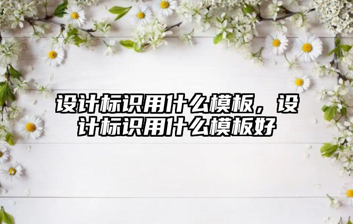 設計標識用什么模板，設計標識用什么模板好