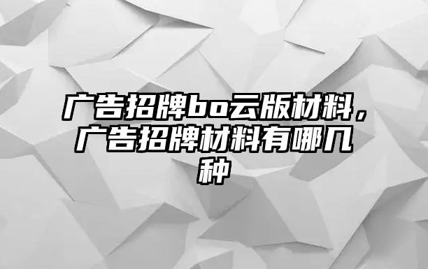 廣告招牌bo云版材料，廣告招牌材料有哪幾種