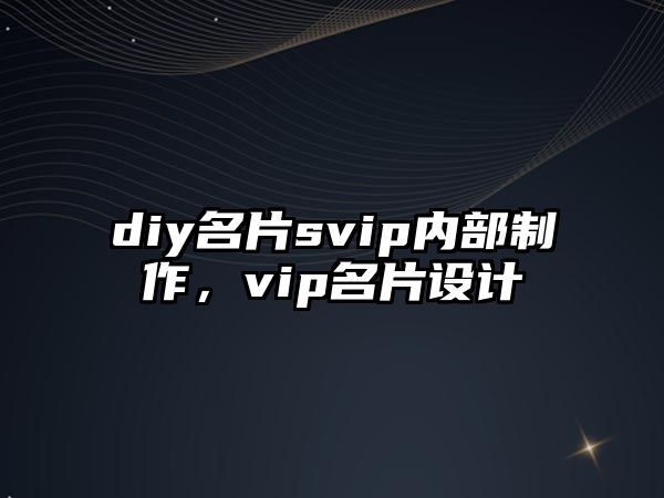 diy名片svip內(nèi)部制作，vip名片設(shè)計