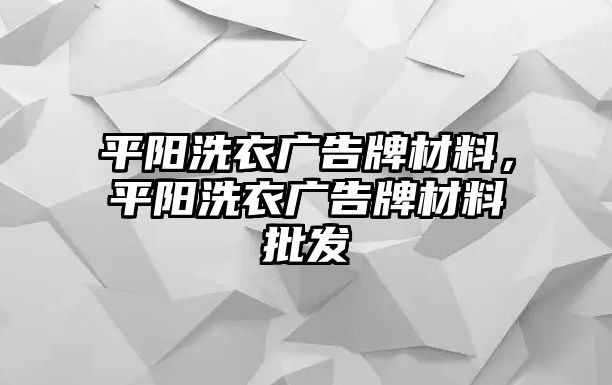 平陽洗衣廣告牌材料，平陽洗衣廣告牌材料批發(fā)