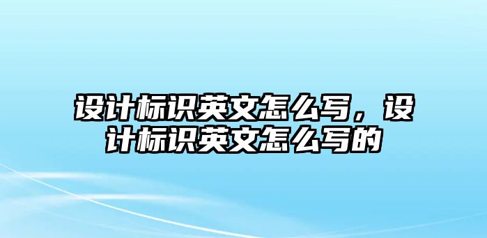 設(shè)計(jì)標(biāo)識(shí)英文怎么寫(xiě)，設(shè)計(jì)標(biāo)識(shí)英文怎么寫(xiě)的