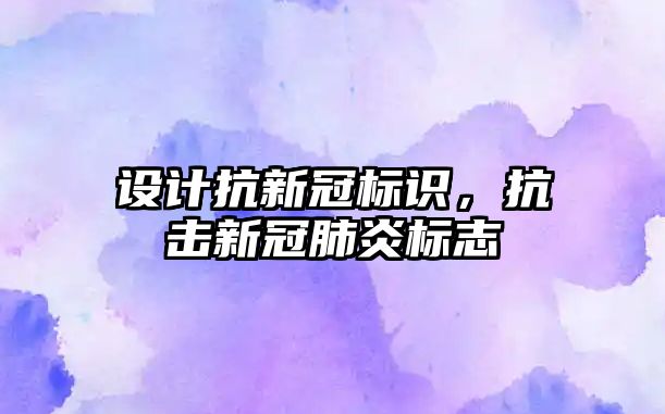 設計抗新冠標識，抗擊新冠肺炎標志