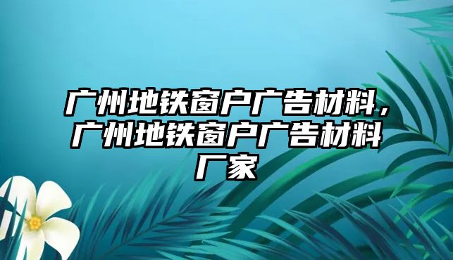 廣州地鐵窗戶廣告材料，廣州地鐵窗戶廣告材料廠家