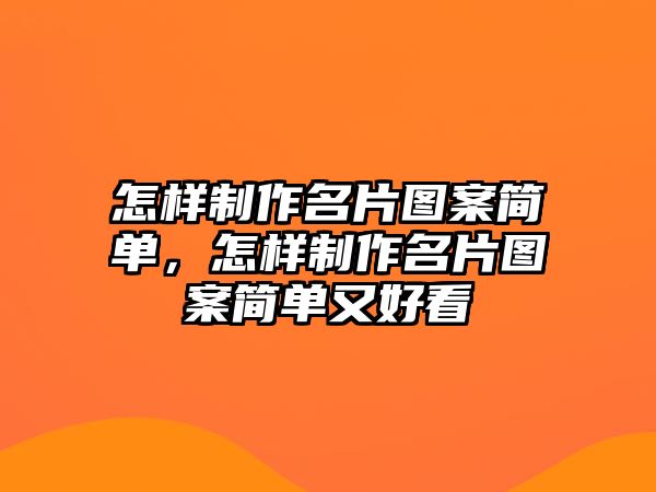 怎樣制作名片圖案簡單，怎樣制作名片圖案簡單又好看