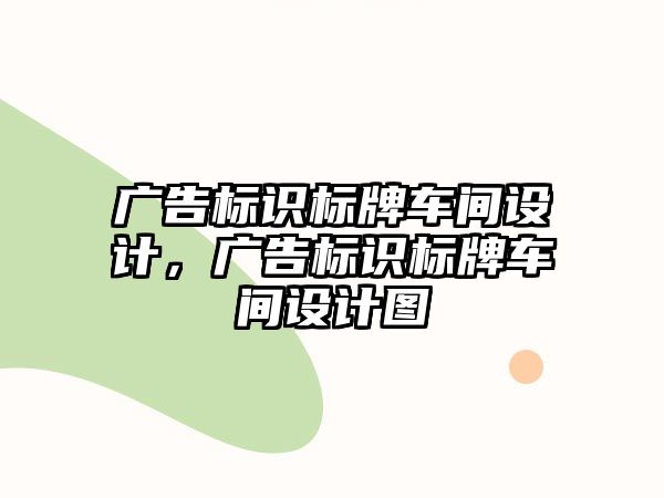 廣告標識標牌車間設計，廣告標識標牌車間設計圖