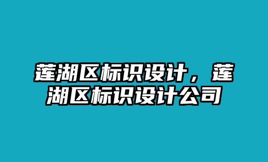 蓮湖區(qū)標(biāo)識(shí)設(shè)計(jì)，蓮湖區(qū)標(biāo)識(shí)設(shè)計(jì)公司