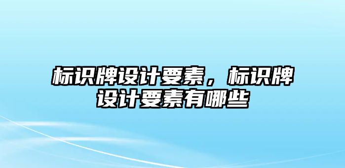 標(biāo)識牌設(shè)計要素，標(biāo)識牌設(shè)計要素有哪些