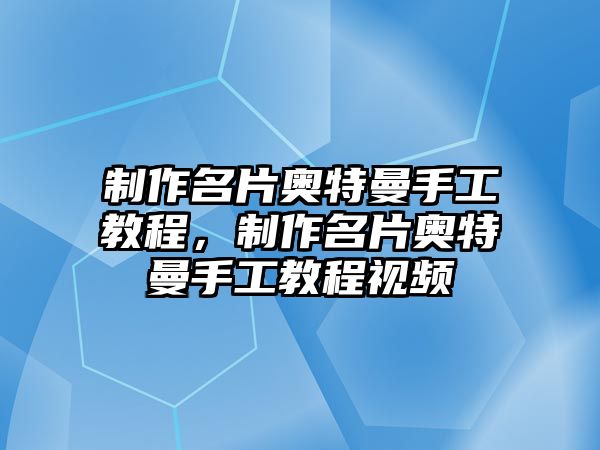 制作名片奧特曼手工教程，制作名片奧特曼手工教程視頻