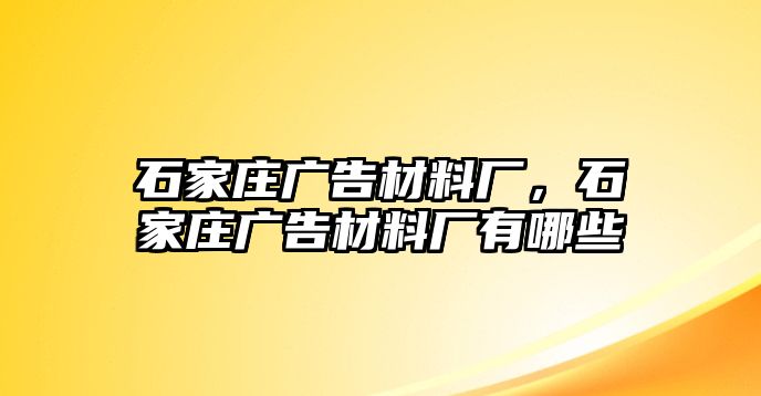 石家莊廣告材料廠，石家莊廣告材料廠有哪些