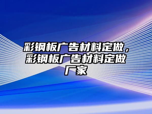 彩鋼板廣告材料定做，彩鋼板廣告材料定做廠家