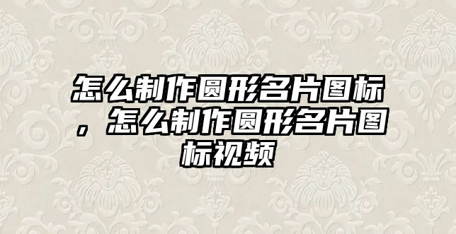 怎么制作圓形名片圖標，怎么制作圓形名片圖標視頻