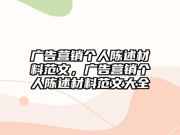 廣告營銷個人陳述材料范文，廣告營銷個人陳述材料范文大全