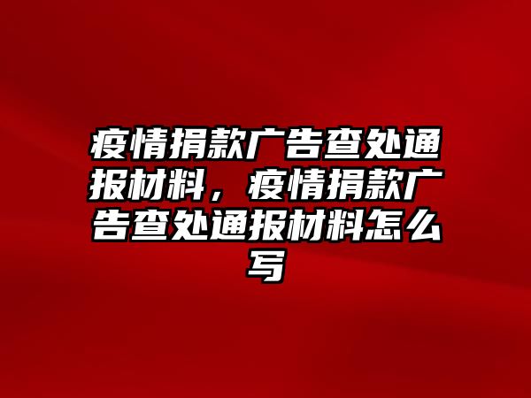 疫情捐款廣告查處通報(bào)材料，疫情捐款廣告查處通報(bào)材料怎么寫