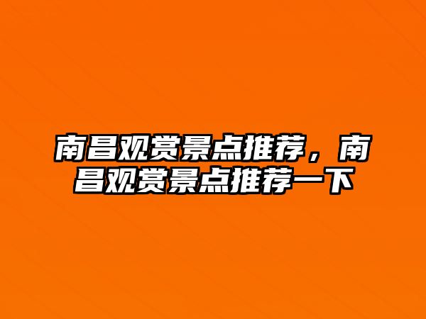 南昌觀賞景點推薦，南昌觀賞景點推薦一下