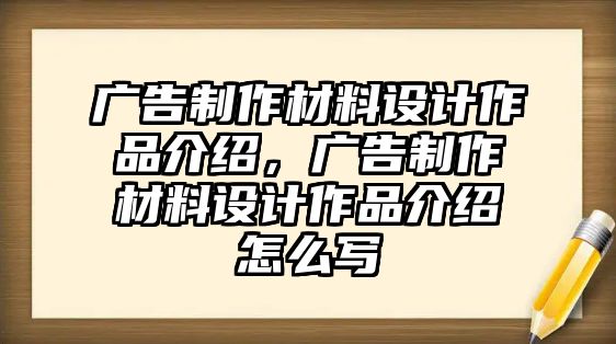 廣告制作材料設計作品介紹，廣告制作材料設計作品介紹怎么寫