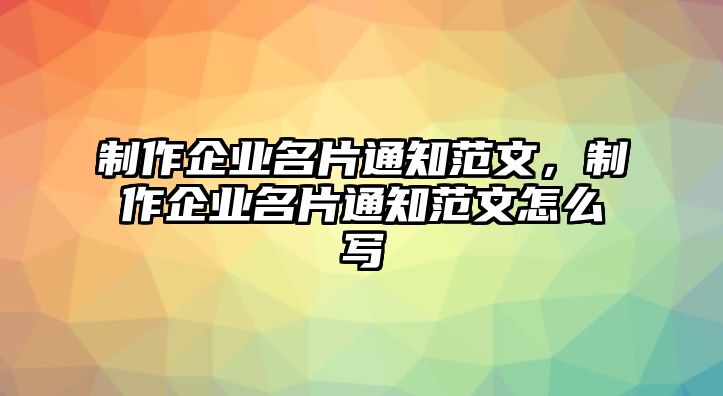 制作企業(yè)名片通知范文，制作企業(yè)名片通知范文怎么寫