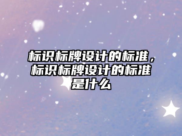 標識標牌設計的標準，標識標牌設計的標準是什么