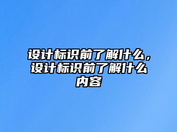 設(shè)計(jì)標(biāo)識(shí)前了解什么，設(shè)計(jì)標(biāo)識(shí)前了解什么內(nèi)容