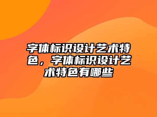 字體標識設計藝術特色，字體標識設計藝術特色有哪些