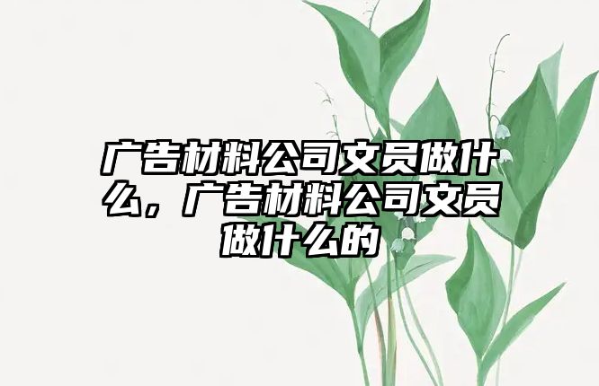 廣告材料公司文員做什么，廣告材料公司文員做什么的