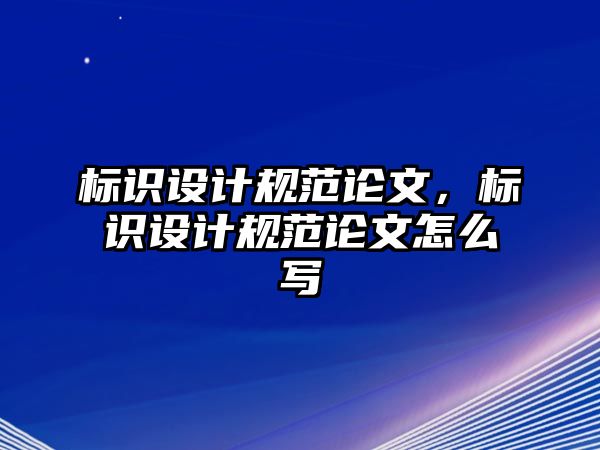 標識設(shè)計規(guī)范論文，標識設(shè)計規(guī)范論文怎么寫