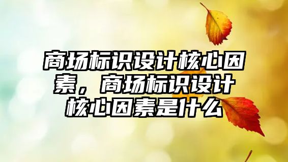 商場標(biāo)識設(shè)計核心因素，商場標(biāo)識設(shè)計核心因素是什么