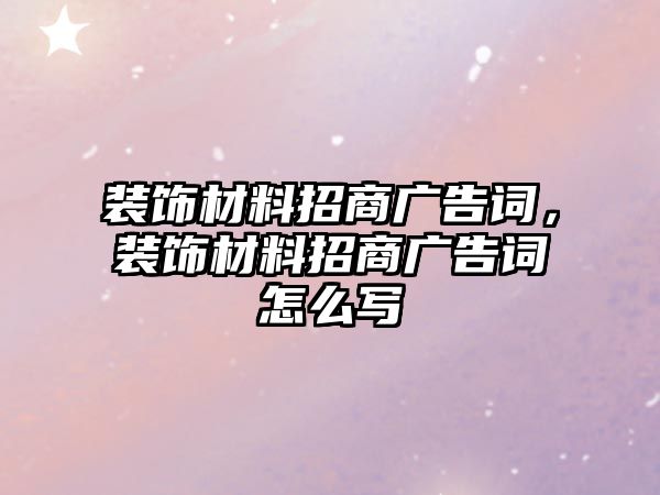 裝飾材料招商廣告詞，裝飾材料招商廣告詞怎么寫