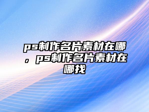 ps制作名片素材在哪，ps制作名片素材在哪找