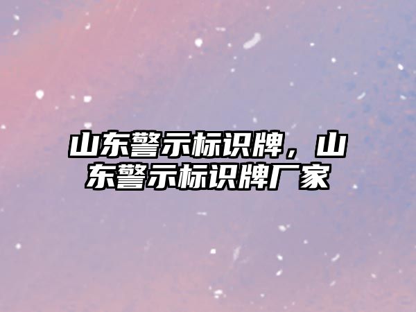 山東警示標(biāo)識牌，山東警示標(biāo)識牌廠家