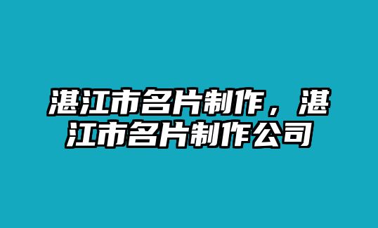 湛江市名片制作，湛江市名片制作公司