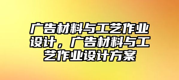 廣告材料與工藝作業(yè)設(shè)計，廣告材料與工藝作業(yè)設(shè)計方案