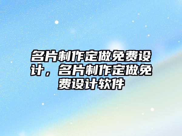 名片制作定做免費設(shè)計，名片制作定做免費設(shè)計軟件