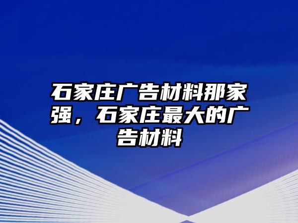 石家莊廣告材料那家強(qiáng)，石家莊最大的廣告材料