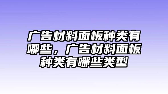 廣告材料面板種類(lèi)有哪些，廣告材料面板種類(lèi)有哪些類(lèi)型