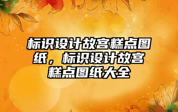 標識設(shè)計故宮糕點圖紙，標識設(shè)計故宮糕點圖紙大全