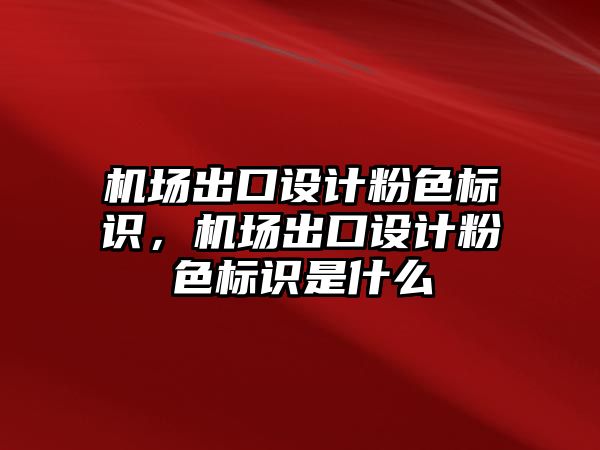 機(jī)場出口設(shè)計(jì)粉色標(biāo)識，機(jī)場出口設(shè)計(jì)粉色標(biāo)識是什么