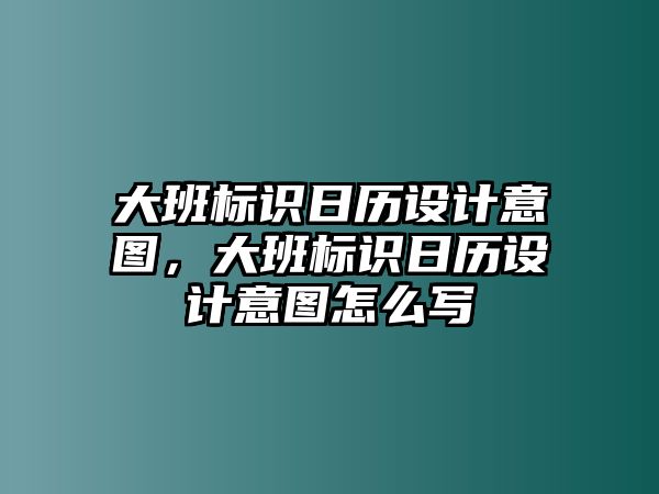 大班標(biāo)識(shí)日歷設(shè)計(jì)意圖，大班標(biāo)識(shí)日歷設(shè)計(jì)意圖怎么寫(xiě)