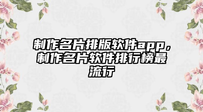 制作名片排版軟件app，制作名片軟件排行榜最流行