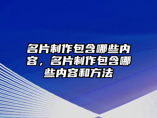 名片制作包含哪些內(nèi)容，名片制作包含哪些內(nèi)容和方法